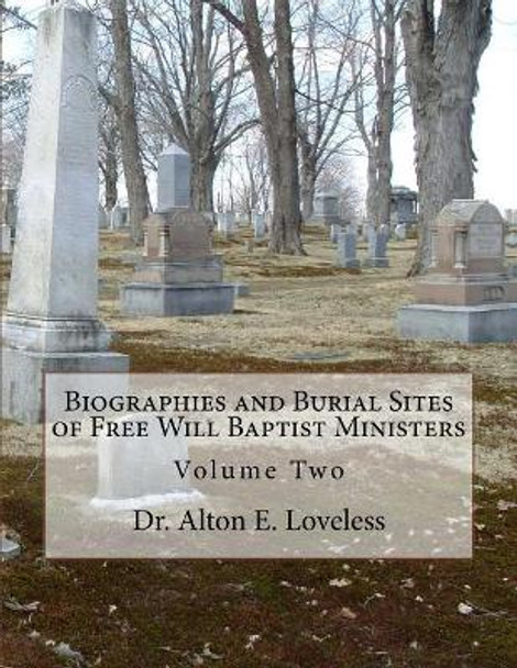 Biographies and Burial Sites of Free Will Baptist Ministers: Volume Two by Alton E Loveless 9781985669949