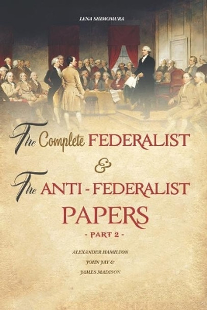 The Complete Federalist and The Anti-Federalist Papers: The Articles of Confederation, The Constitution of Declaration, All Bill Of Rights & Amendments (Part 2) by Shimomura Lena 9798550744918