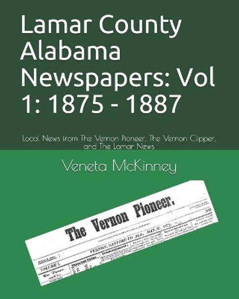 Lamar County Alabama Newspapers: Vol 1: 1875 - 1887: Local News from The Vernon Pioneer, The Vernon Clipper, and The Lamar News by Veneta Aldridge McKinney 9798652404314