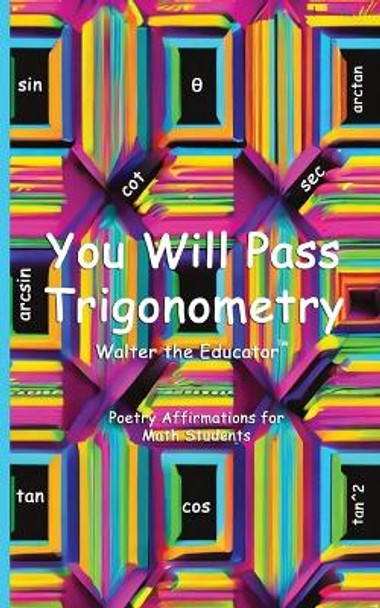 You Will Pass Trigonometry: Poetry Affirmations for Math Students by Walter the Educator(tm) 9798869031563