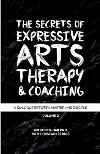 The Secrets of Expressive Arts Therapy & Coaching: A Dialogue Between Master and Disciple (Volume 2) by Kristjan Cernic 9781986537049