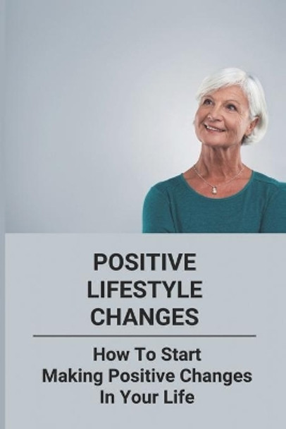 Positive Lifestyle Changes: How To Start Making Positive Changes In Your Life by Remona Baker 9798775868918