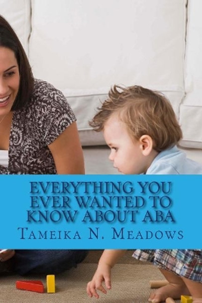 Everything You Ever Wanted to Know about ABA: A Parent Resource by Tameika N Meadows 9781986391634