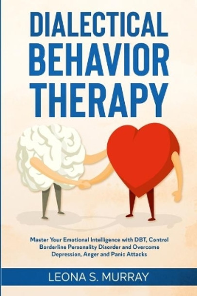 Dialectical Behavior Therapy: Master Your Emotional Intelligence with DBT, Control Borderline Personality Disorder and Overcome Depression, Anger and Panic Attacks by Leona S Murray 9798648638662