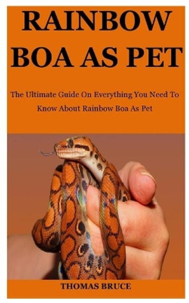 Rainbow Boa As Pet: The Ultimate Guide On Everything You Need To Know About Rainbow Boa As Pet by Thomas Bruce 9798649497299