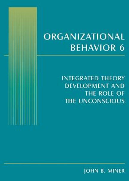 Organizational Behavior 6: Integrated Theory Development and the Role of the Unconscious by John B. Miner