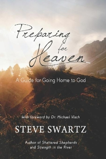 Preparing for Heaven: A Guide for Going Home to God by Steve Swartz 9798623539847