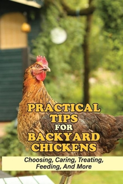 Practical Tips For Backyard Chickens: Choosing, Caring, Treating, Feeding, And More: Hen Caring Tips by Julio Hookfin 9798451702406