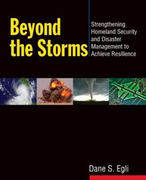 Beyond the Storms: Strengthening Homeland Security and Disaster Management to Achieve Resilience by Dane S. Egli