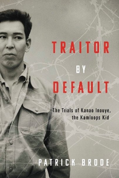 Traitor By Default: The Trials of Kanao Inouye, the Kamloops Kid by Patrick Brode 9781459753693