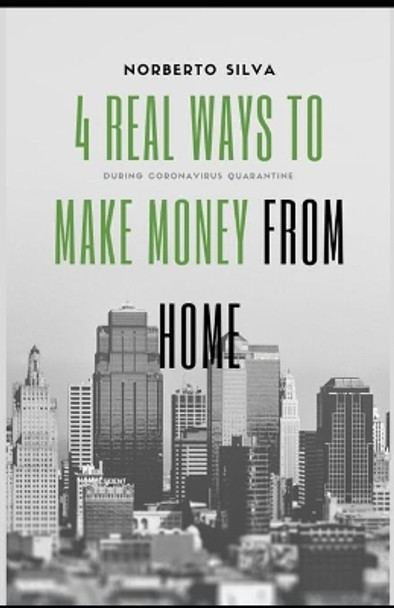 4 Real Ways to Make Money from Home: During Quarantine by Norberto IV Silva Esquivel 9798638829452
