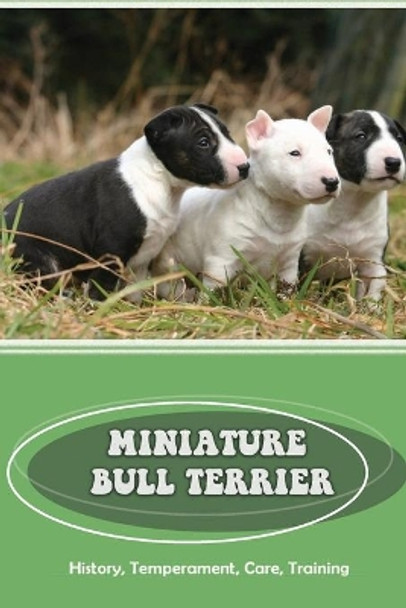 Miniature Bull Terrier: History, Temperament, Care, Training: How To Train A Bull Terrier Not To Bite by Cornell Abdelal 9798452039068