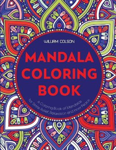 Mandala Coloring Book: A Coloring Book of Mandalas for Stress Relief, Relaxation and Inner Peace by William Colson 9781774900062