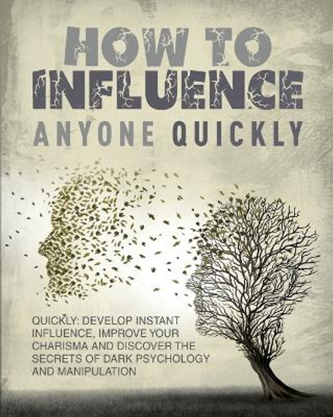 How to Influence Anyone Quickly: Develop Instant Influence, Improve your Charisma and Discover the Secrets of Dark Psychology and Manipulation. Learn How to Use Body Language by Halsey Guzman 9781804345337