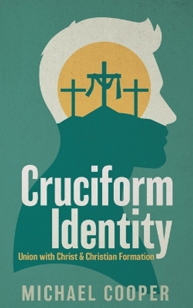 Cruciform Identity: Union with Christ and Christian Formation by Michael Cooper 9781946277794