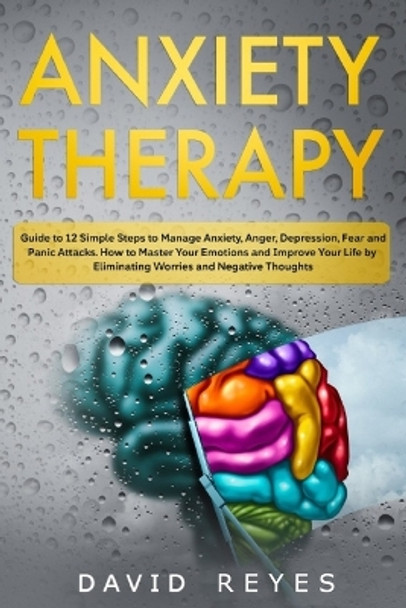 Anxiety therapy: Guide to 12 Simple Steps to Manage Anxiety, Anger, Depression, Fear and Panic Attacks. How to Master Your Emotions and Improve Your Life by Eliminating Worries and Negative Thoughts by David Reyes 9781696460910