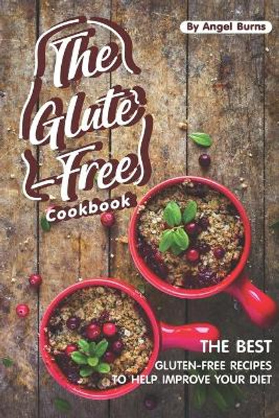 The Gluten-Free Cookbook: The Best Gluten-Free Recipes to Help Improve Your Diet by Angel Burns 9781697461657
