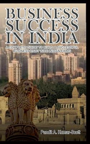 Business Success in India: A Complete Guide to Build a Successful Business Knot with Indian Firms by Pandit a Kumar-Scott 9783751923712