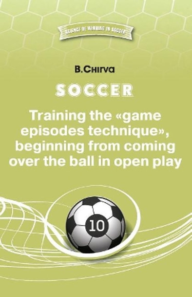 Soccer. Training the Game Episodes Technique, Beginning from Coming Over the Ball in Open Play. by Boris Chirva 9785987241974