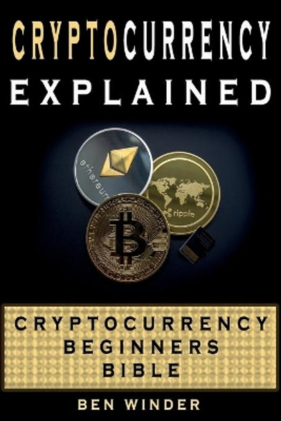 Cryptocurrency Explained: Cryptocurrency Beginners Bible by Ben Moore 9781986127752