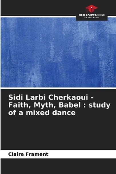 Sidi Larbi Cherkaoui - Faith, Myth, Babel: study of a mixed dance by Claire Frament 9786206004943