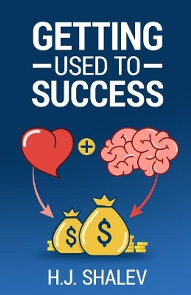 Getting Used to Success: Develop an Invincible Mindset, Bolster Self-Confidence and Build Winning Habits by H J Shalev 9781983354366