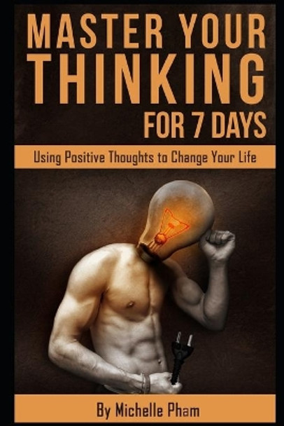 Master Your Thinking for 7 Days: Using Positive Thoughts to Change Your Life by Michelle Pham 9798669252113