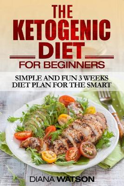 Ketogenic Diet: Simple and Fun 3 Weeks Diet Plan For the Smart by Diana Watson 9789814950480