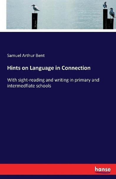 Hints on Language in Connection: With sight-reading and writing in primary and intermedfiate schools by Samuel Arthur Bent 9783337085322
