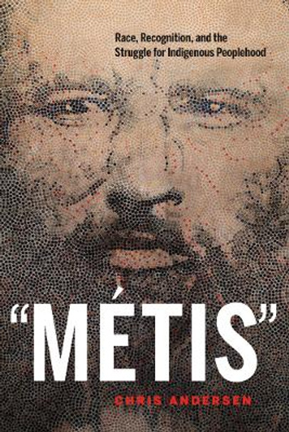 &quot;Metis&quot;: Race, Recognition, and the Struggle for Indigenous Peoplehood by Chris Andersen