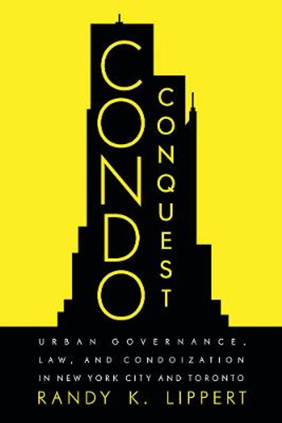 Condo Conquest: Urban Governance, Law, and Condoization in New York City and Toronto by Randy K. Lippert