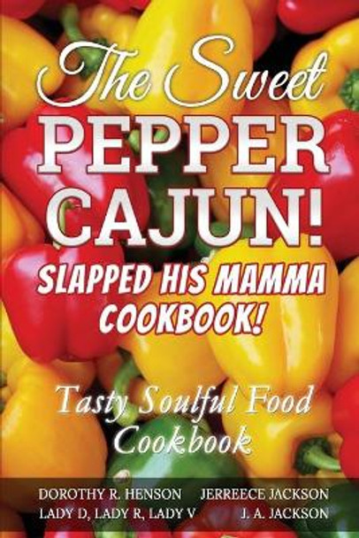 The Sweet Pepper Cajun! Slapped His Mamma Cookbook!: Tasty Soulful Food Cookbook by J A Jackson 9781946010391