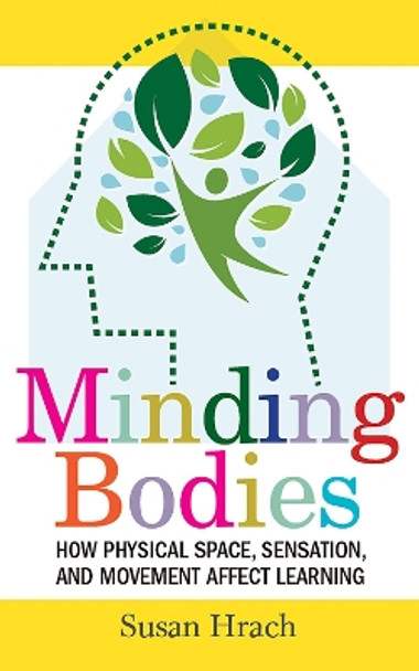 Minding Bodies: How Physical Space, Sensation, and Movement Affect Learning by Susan Hrach 9781949199994