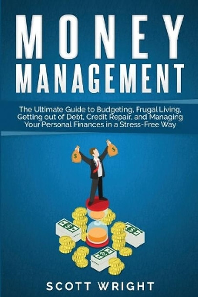 Money Management: The Ultimate Guide to Budgeting, Frugal Living, Getting out of Debt, Credit Repair, and Managing Your Personal Finances in a Stress-Free Way by Scott Wright 9781950922413