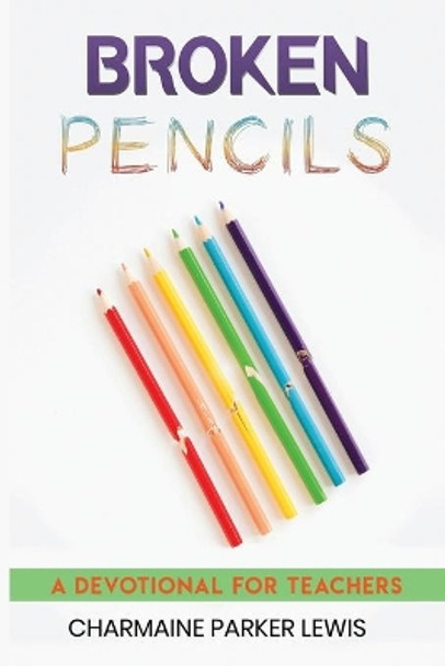 Broken Pencils: A Devotional for Teachers by Charmaine Parker Lewis 9781952273100