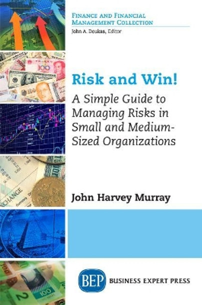 Risk and Win!: A Simple Guide to Managing Risks in Small and Medium-Sized Organizations by John Harvey Murray 9781948198165