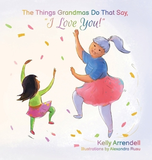 The Things Grandmas Do That Say I Love You! by Kelly Arrendell 9781959096061