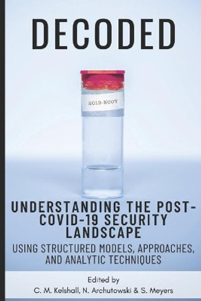 Decoded: Understanding the Post-COVID-19 Security Landscape Using Structured Models, Approaches and Analytic Techniques by N Archutowski 9781777292133