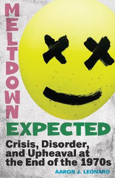 Meltdown Expected: Crisis, Disorder, and Upheaval at the end of the 1970s by Aaron J. Leonard 9781978836464