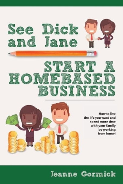 See Dick and Jane Start A Homebased Business: How to Live the Life You Want and Spend More Time With Your Family by Working From Home! by Jeanne Gormick 9781734415414