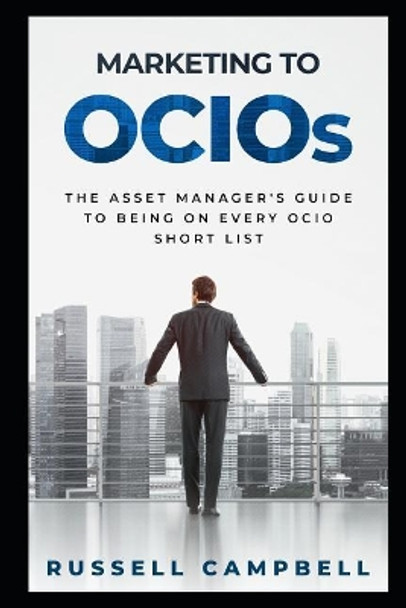 Marketing to Ocios: The Asset Manager's Guide to Being on Every Ocio Short List by Russell Campbell 9781732138834