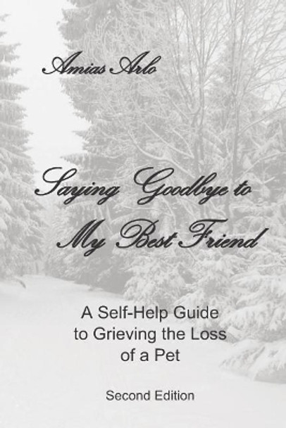 Saying Goodbye to My Best Friend: A Self-Help Guide to Grieving the Loss of a Pet: II Edition by Amias Arlo 9781792173820