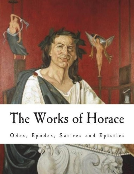 The Works of Horace: Odes, Epodes, Satires and Epistles by C Smart 9781722331191