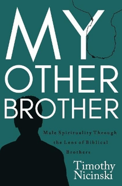 My Other Brother: Male Spirituality Through the Lens of Biblical Brothers by Timothy Nicinski 9781725512986