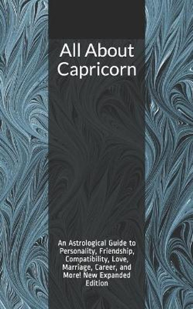 All About Capricorn: An Astrological Guide to Personality, Friendship, Compatibility, Love, Marriage, Career, and More! New Expanded Edition by Shaya Weaver 9781790624461