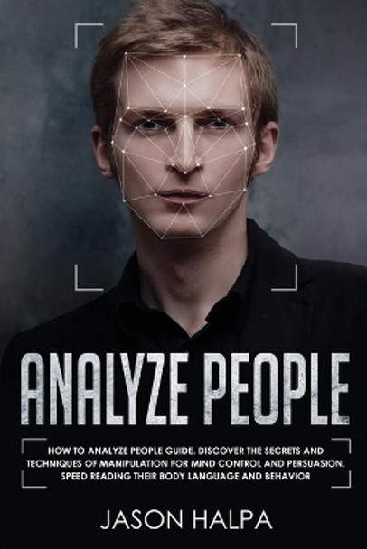 Analyze People: How to analyze people guide. Discover the secrets and techniques of manipulation for mind control and persuasion. Speed Reading Their Body Language and Behavior by Jason Halpa 9781801092548