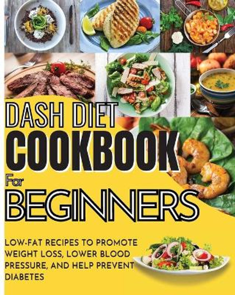 Dash Diet Cookbook For Beginners: Low-Fat Recipes To Promote Weight Loss, Lower Blood Pressure, And Help Prevent Diabetes by Vanessa Tingey 9781803650357