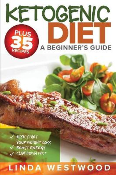 Ketogenic Diet: A Beginner's Guide PLUS 35 Recipes to Kick Start Your Weight Loss, Boost Energy, and Slim Down FAST! by Linda Westwood 9781925997194