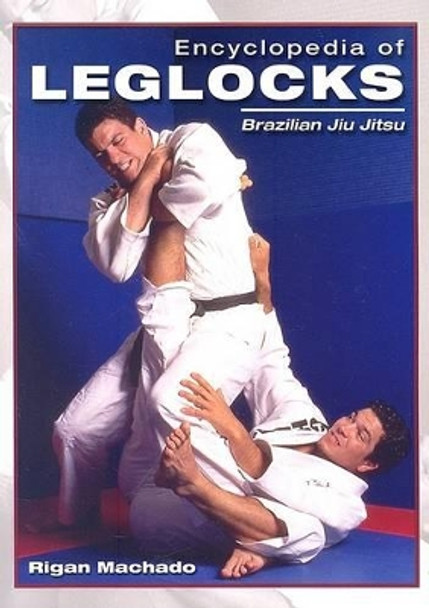Encyclopedia of Leglocks: Brazilian Jiu Jitsu by Rigan Machado 9781933901145