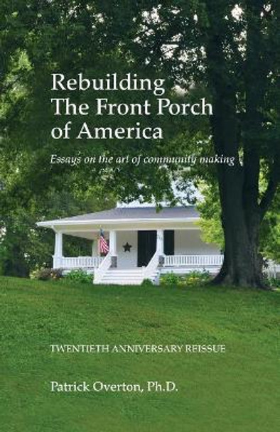 Rebuilding the Front Porch of America: Essays on the Art of Community Making by Patrick Overton 9781940025322